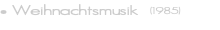 • Weihnachtsmusik &nbsp;(1985)